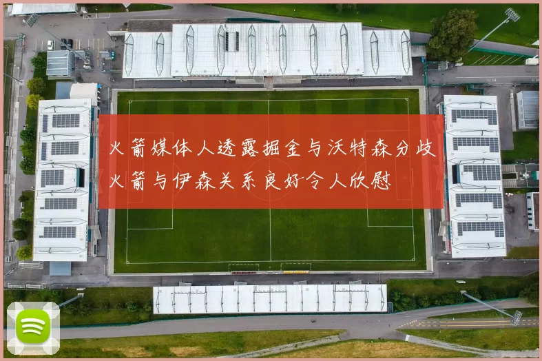 火箭媒体人透露掘金与沃特森分歧火箭与伊森关系良好令人欣慰